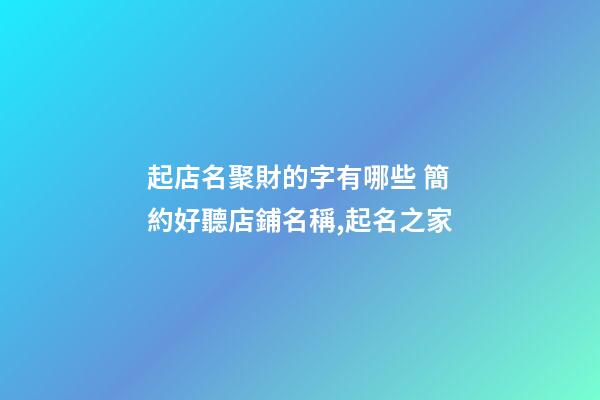 起店名聚財的字有哪些 簡約好聽店鋪名稱,起名之家-第1張-店鋪起名-玄機派